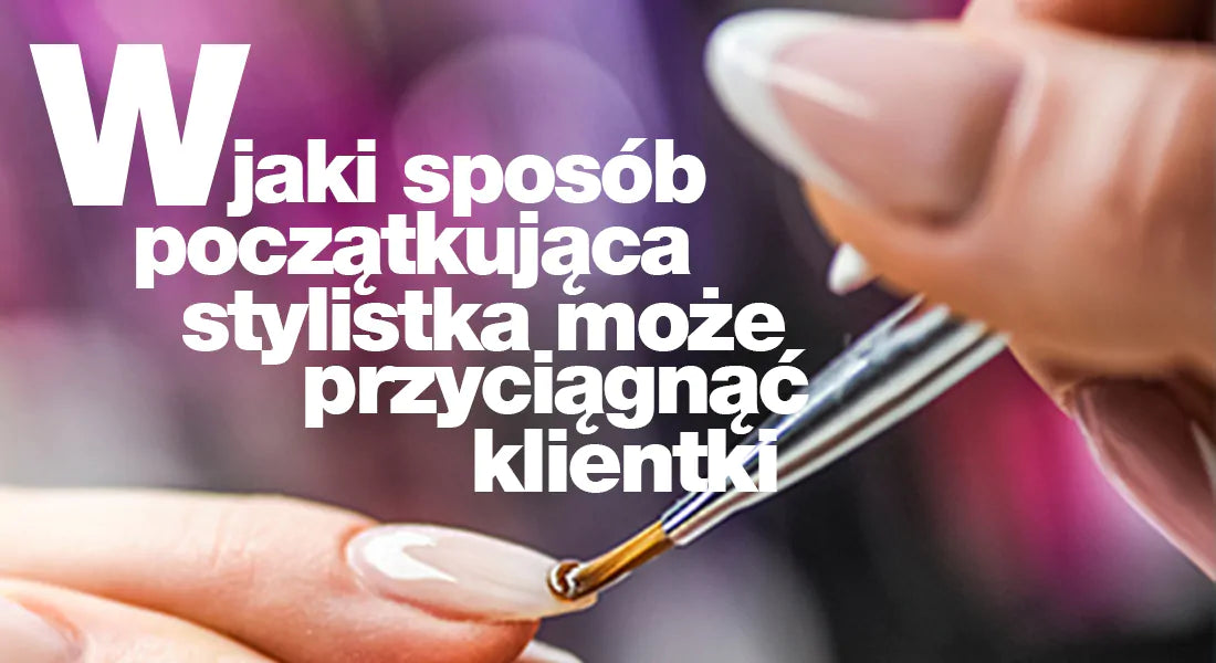 W jaki sposób początkująca stylistka paznokci może przyciągnąć klientki?